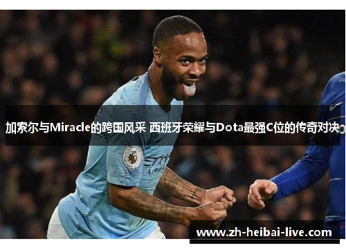 加索尔与Miracle的跨国风采 西班牙荣耀与Dota最强C位的传奇对决