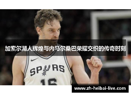 加索尔湖人辉煌与内马尔桑巴荣耀交织的传奇时刻